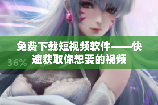 免费下载短视频软件——快速获取你想要的视频