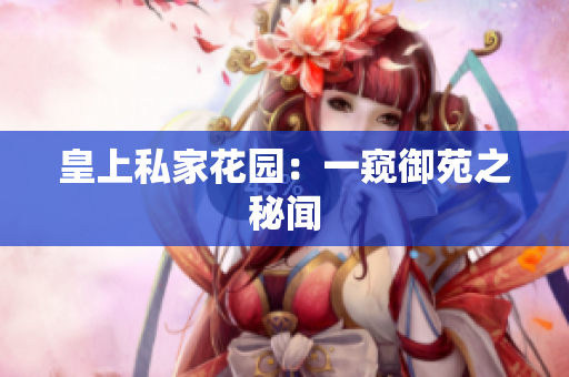 皇上私家花园：一窥御苑之秘闻