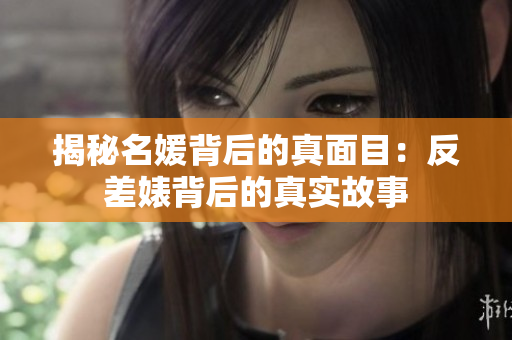 揭秘名媛背后的真面目：反差婊背后的真实故事
