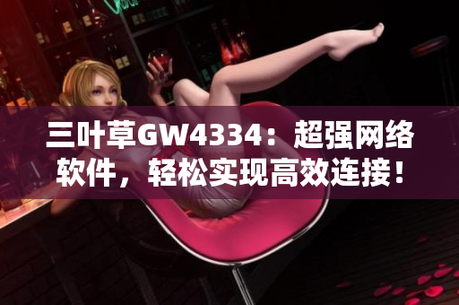 三叶草GW4334：超强网络软件，轻松实现高效连接！