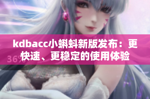 kdbacc小蝌蚪新版发布：更快速、更稳定的使用体验