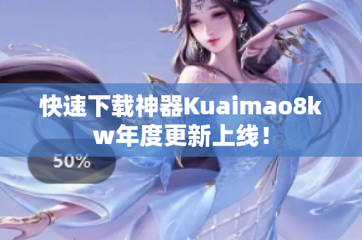 快速下载神器Kuaimao8kw年度更新上线！