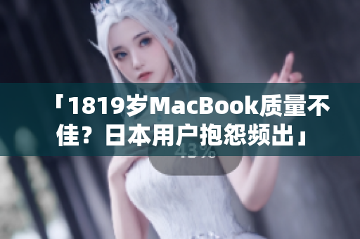 「1819岁MacBook质量不佳？日本用户抱怨频出」