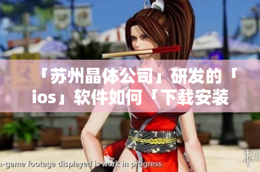 「苏州晶体公司」研发的「ios」软件如何「下载安装」？