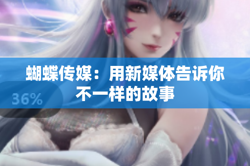 蝴蝶传媒：用新媒体告诉你不一样的故事