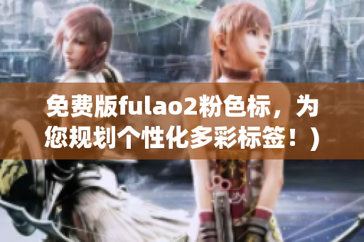 免费版fulao2粉色标，为您规划个性化多彩标签！)