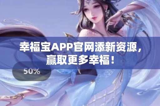 幸福宝APP官网添新资源，赢取更多幸福！