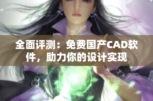 全面评测：免费国产CAD软件，助力你的设计实现
