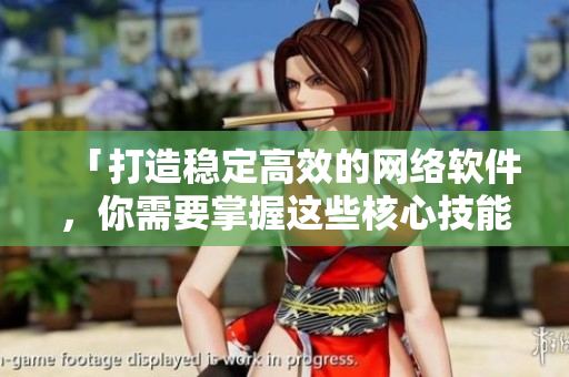 「打造稳定高效的网络软件，你需要掌握这些核心技能」。