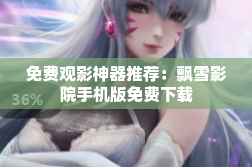 免费观影神器推荐：飘雪影院手机版免费下载