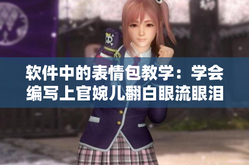 软件中的表情包教学：学会编写上官婉儿翻白眼流眼泪表情包