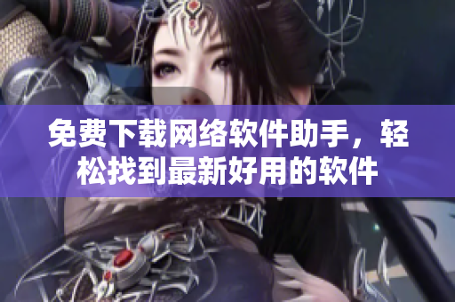 免费下载网络软件助手，轻松找到最新好用的软件