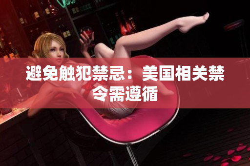 避免触犯禁忌：美国相关禁令需遵循