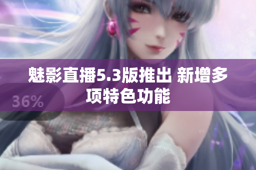 魅影直播5.3版推出 新增多项特色功能