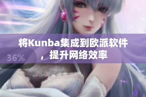 将Kunba集成到欧派软件，提升网络效率