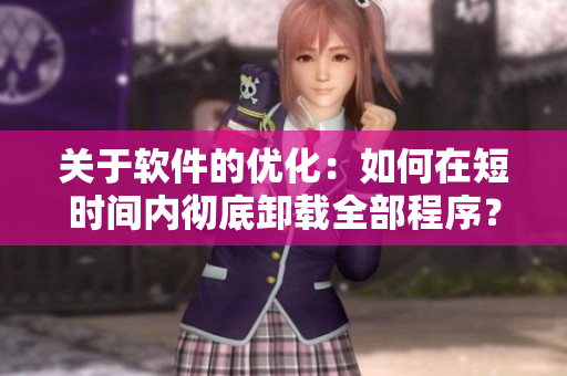 关于软件的优化：如何在短时间内彻底卸载全部程序？