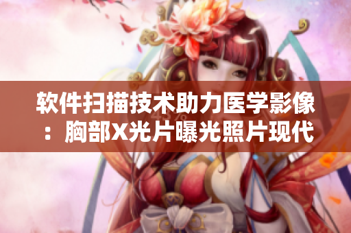软件扫描技术助力医学影像：胸部X光片曝光照片现代化再升级