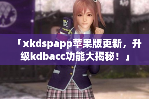 「xkdspapp苹果版更新，升级kdbacc功能大揭秘！」