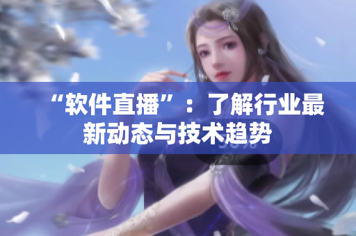 “软件直播”：了解行业最新动态与技术趋势