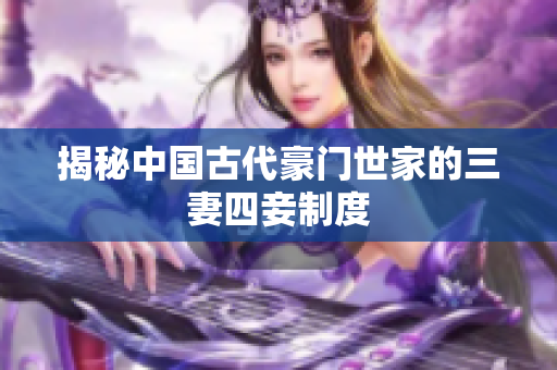 揭秘中国古代豪门世家的三妻四妾制度