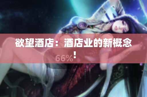 欲望酒店：酒店业的新概念！