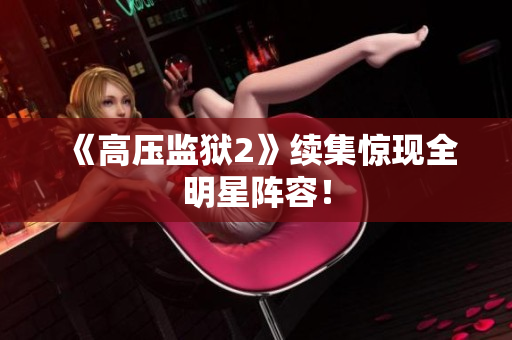 《高压监狱2》续集惊现全明星阵容！