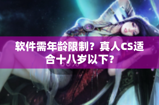 软件需年龄限制？真人CS适合十八岁以下？