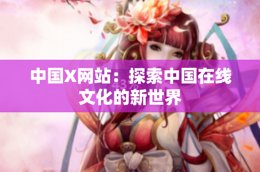 中国X网站：探索中国在线文化的新世界