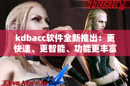 kdbacc软件全新推出：更快速、更智能、功能更丰富！