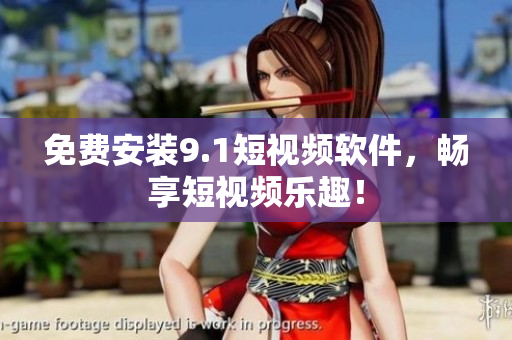 免费安装9.1短视频软件，畅享短视频乐趣！