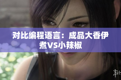 对比编程语言：成品大香伊煮VS小辣椒