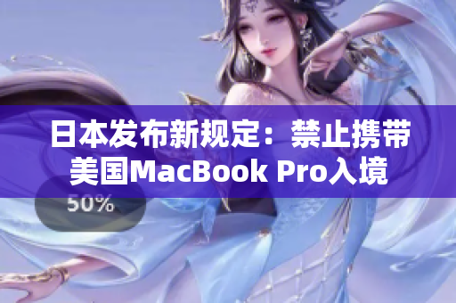 日本发布新规定：禁止携带美国MacBook Pro入境