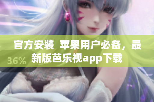 官方安装  苹果用户必备，最新版芭乐视app下载