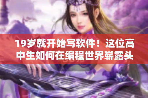 19岁就开始写软件！这位高中生如何在编程世界崭露头角？