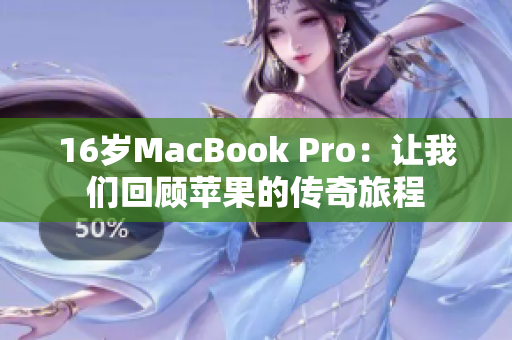 16岁MacBook Pro：让我们回顾苹果的传奇旅程
