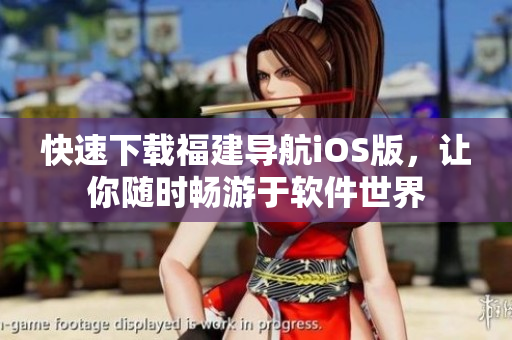 快速下载福建导航iOS版，让你随时畅游于软件世界