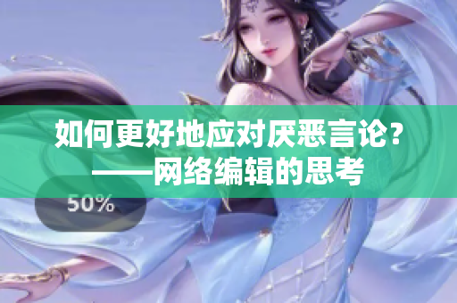 如何更好地应对厌恶言论？——网络编辑的思考