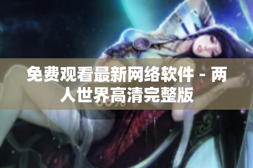 免费观看最新网络软件 - 两人世界高清完整版