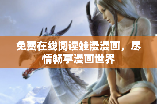 免费在线阅读蛙漫漫画，尽情畅享漫画世界