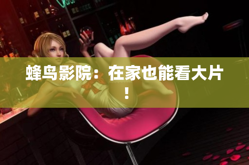 蜂鸟影院：在家也能看大片！