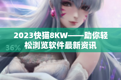 2023快猫8KW——助你轻松浏览软件最新资讯