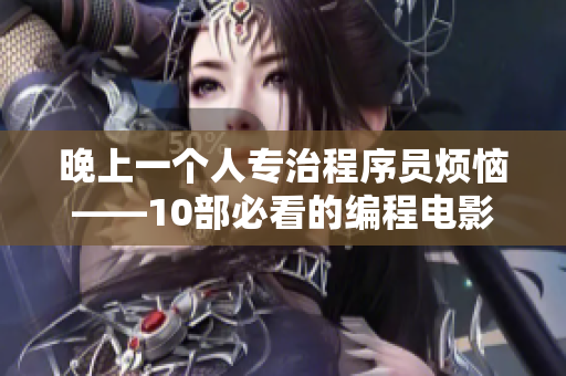 晚上一个人专治程序员烦恼——10部必看的编程电影