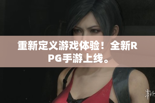 重新定义游戏体验！全新RPG手游上线。