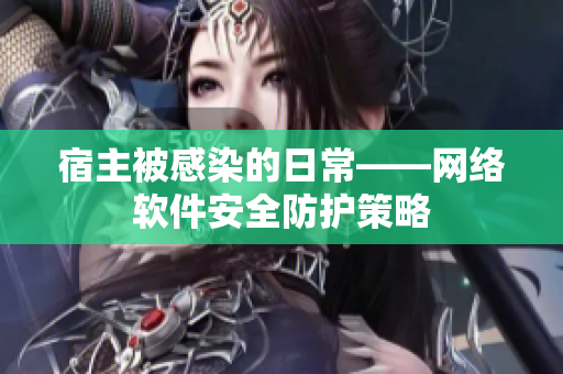 宿主被感染的日常——网络软件安全防护策略