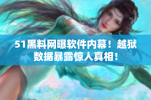 51黑料网曝软件内幕！越狱数据暴露惊人真相！