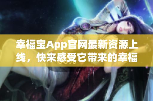 幸福宝App官网最新资源上线，快来感受它带来的幸福！