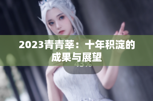 2023青青莘：十年积淀的成果与展望