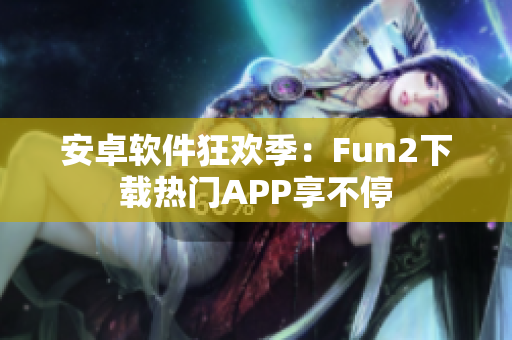 安卓软件狂欢季：Fun2下载热门APP享不停