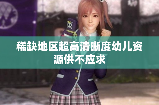 稀缺地区超高清晰度幼儿资源供不应求