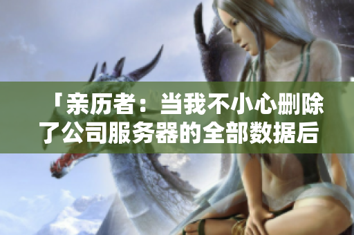 「亲历者：当我不小心删除了公司服务器的全部数据后…」